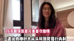 26岁眼镜反差人妻首次偷情一直说肉棒好大【完整版68分钟已上传下面】[00:31:25]